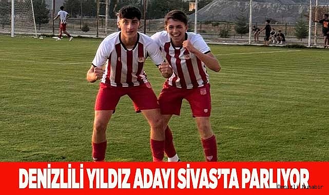 Denizlili yıldız adayı Sivas’ta parlıyor