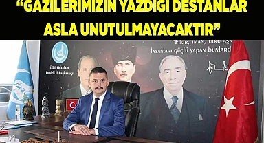 “GAZİLERİMİZİN YAZDIĞI DESTANLAR ASLA UNUTULMAYACAKTIR”
