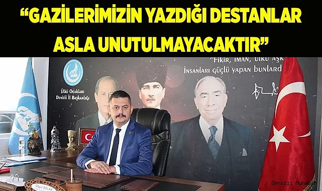 “GAZİLERİMİZİN YAZDIĞI DESTANLAR ASLA UNUTULMAYACAKTIR”