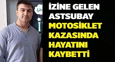 İzine gelen astsubay motosiklet kazasında hayatını kaybetti