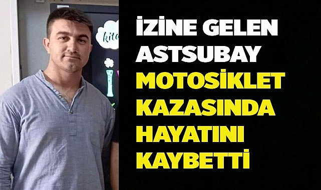 İzine gelen astsubay motosiklet kazasında hayatını kaybetti