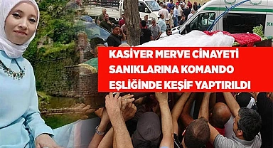 Kasiyer Merve cinayeti sanıklarına komando eşliğinde keşif yaptırıldı