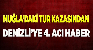 Muğla’daki tur kazasından Denizli’ye 4. acı haber