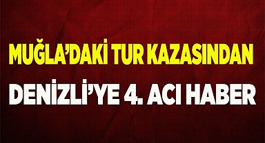 Muğla’daki tur kazasından Denizli’ye 4. acı haber