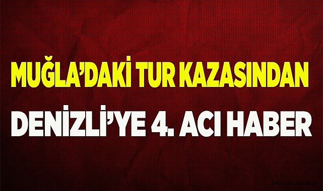 Muğla’daki tur kazasından Denizli’ye 4. acı haber
