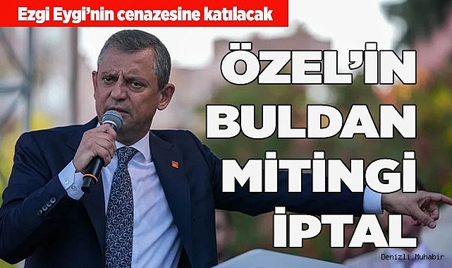 ÖZEL’İN BULDAN MİTİNGİ İPTAL