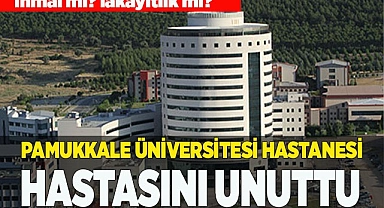 Pamukkale Üniversitesi Hastanesi hastasını unuttu