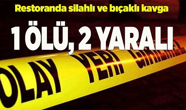 Restoranda silahlı ve bıçaklı kavga: 1 ölü, 2 yaralı