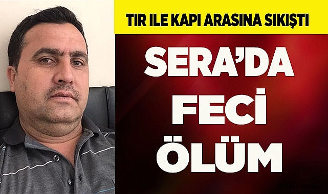 Serada tır ile kapı arasına sıkışan güvenlik görevlisi öldü
