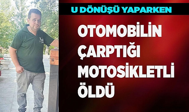 U dönüşü yaparken otomobilin çarptığı motosikletli öldü