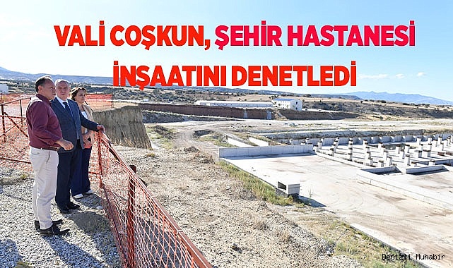 VALİ COŞKUN, ŞEHİR HASTANESİ İNŞAATINI DENETLEDİ