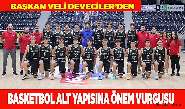 Başkan Veli Deveciler’den Basketbol Alt Yapısına Önem Vurgusu