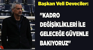 Deveciler: "Kadro Değişiklikleri ile Geleceğe Güvenle Bakıyoruz"