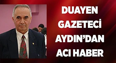 DUAYEN GAZETECİ AYDIN'DAN ACI HABER