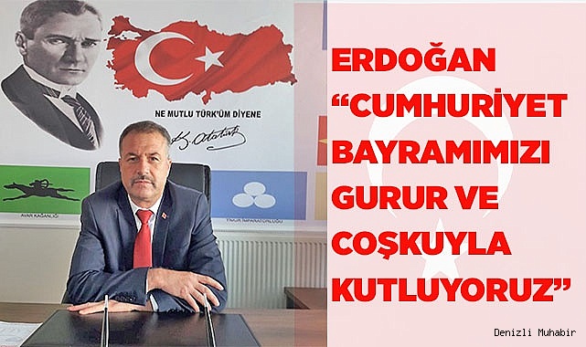 ERDOĞAN “CUMHURİYET BAYRAMIMIZI GURUR VE COŞKUYLA KUTLUYORUZ”