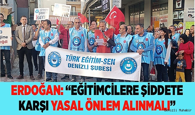 ERDOĞAN: “EĞİTİMCİLERE ŞİDDETE KARŞI YASAL ÖNLEM ALINMALI”