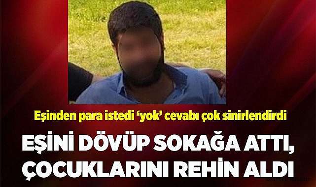 Eşini darp edip sokağa attı, ardından çocuklarını rehin aldı