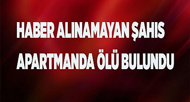 Haber alınamayan şahıs apartmanda ölü bulundu