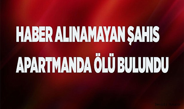 Haber alınamayan şahıs apartmanda ölü bulundu
