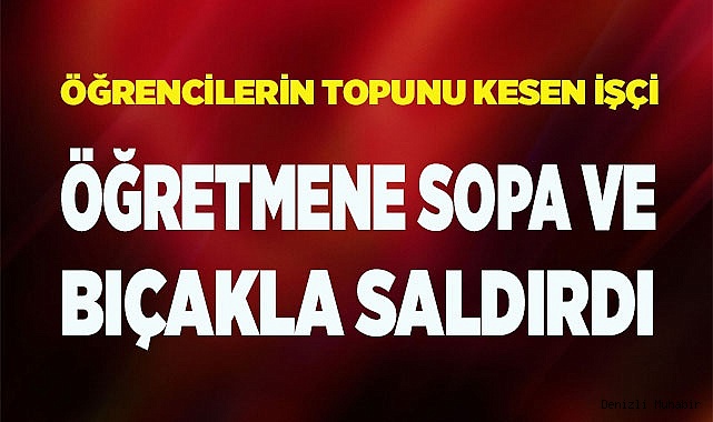 Öğrencilerin topunu kesen işçi, öğretmene sopa ve bıçakla saldırdı