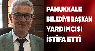 PAMUKKALE BELEDİYE BAŞKAN YARDIMCISI İSTİFA ETTİ