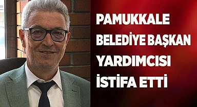PAMUKKALE BELEDİYE BAŞKAN YARDIMCISI İSTİFA ETTİ