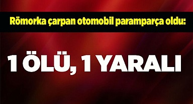 Römorka çarpan otomobil paramparça oldu: 1 ölü, 1 yaralı
