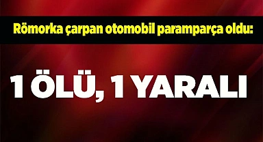 Römorka çarpan otomobil paramparça oldu: 1 ölü, 1 yaralı