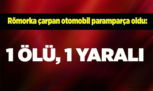 Römorka çarpan otomobil paramparça oldu: 1 ölü, 1 yaralı