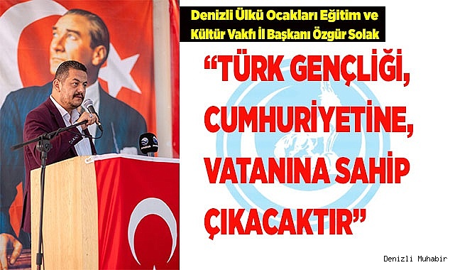 SOLAK: “TÜRK GENÇLİĞİ, CUMHURİYETİNE, VATANINA SAHİP ÇIKACAKTIR”