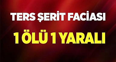 Ters şeritten gelen araç, motosikletle kafa kafaya çarpıştı, 1 ölü 1 yaralı
