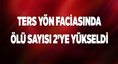 Ters yön faciasında ölü sayısı 2’ye yükseldi