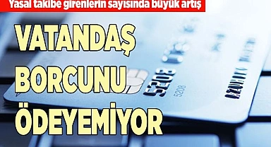 VATANDAŞ BORCUNU ÖDEYEMİYOR