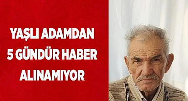 Yaşlı adamdan 5 gündür haber alınamıyor