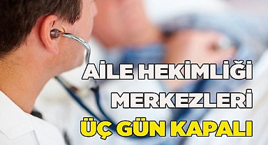 AİLE HEKİMLİĞİ MERKEZLERİ ÜÇ GÜN KAPALI