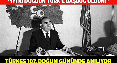 BAŞBUĞ ALPARSLAN TÜRKEŞ 107. DOĞUM GÜNÜNDE ANILIYOR