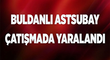 BULDANLI ASTSUBAY ÇATIŞMADA YARALANDI