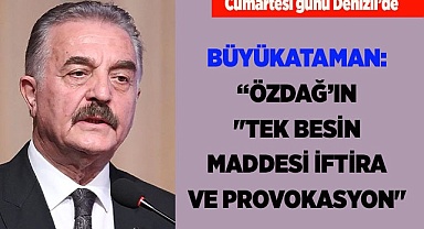 BÜYÜKATAMAN: "ÖZDAĞ'IN "TEK BESİN MADDESİ İFTİRA VE PROVOKASYON"