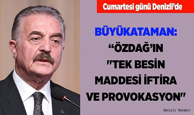 BÜYÜKATAMAN: "ÖZDAĞ'IN "TEK BESİN MADDESİ İFTİRA VE PROVOKASYON"