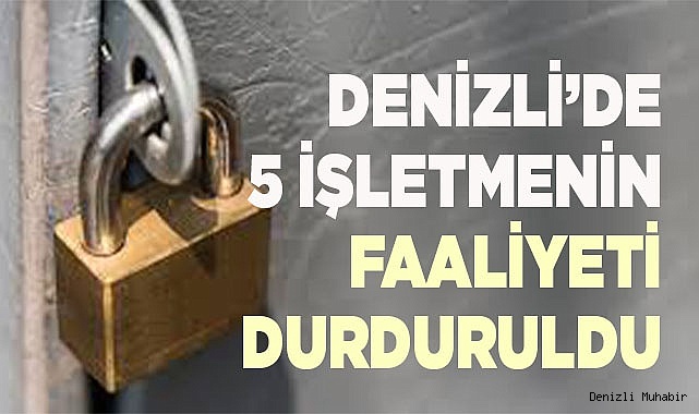 Denizli’de 5 işletmenin faaliyeti durduruldu