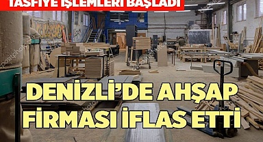 DENİZLİ’DE AHŞAP FİRMASI İFLAS ETTİ