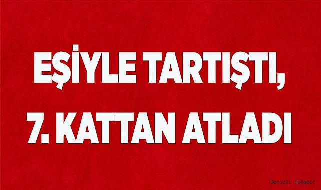 EŞİYLE TARTIŞTI 7. KATTAN ATLADI