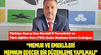 “MEMUR VE EMEKLİLERİ MEMNUN EDECEK BİR DÜZENLEME YAPILMALI”