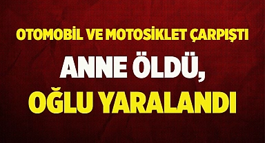 Otomobille çarpışan motosiklette anne öldü, oğlu yaralandı