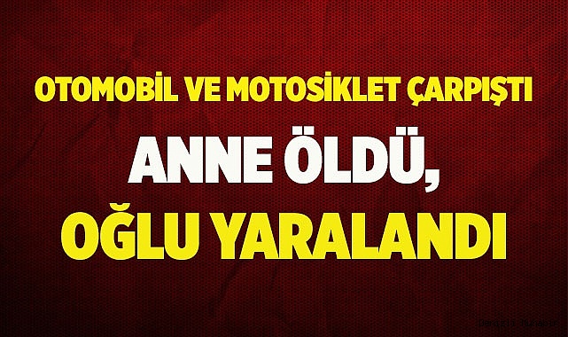Otomobille çarpışan motosiklette anne öldü, oğlu yaralandı