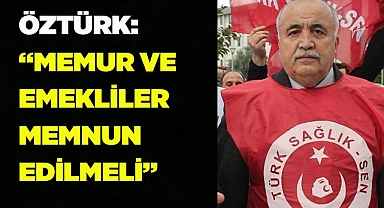 ÖZTÜRK: “MEMUR VE EMEKLİLER MEMNUN EDİLMELİ”