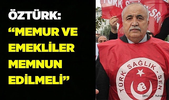ÖZTÜRK: “MEMUR VE EMEKLİLER MEMNUN EDİLMELİ”