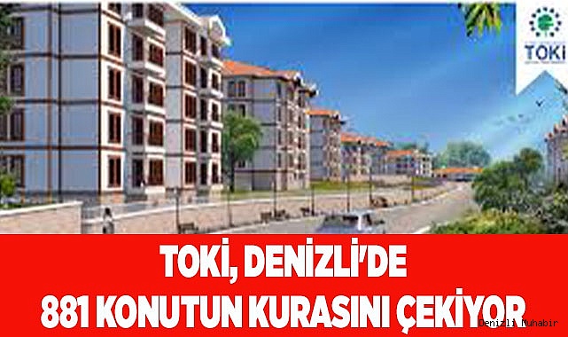 TOKİ, DENİZLİ'DE 881 KONUTUN KURASINI ÇEKİYOR