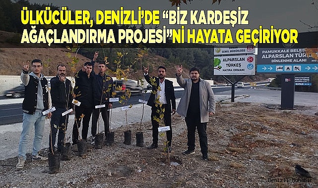 ÜLKÜCÜLER, DENİZLİ’DE “BİZ KARDEŞİZ AĞAÇLANDIRMA PROJESİ”Nİ HAYATA GEÇİRİYOR