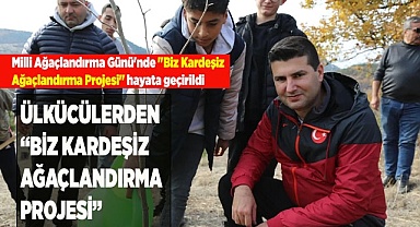 ÜLKÜCÜLERDEN “BİZ KARDEŞİZ AĞAÇLANDIRMA PROJESİ”